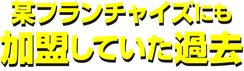 某フランチャイズにも加盟していた過去